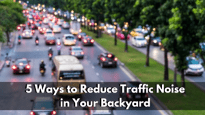 5 Ways to Reduce Traffic Noise in Your Backyard