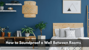 How to Soundproof a Wall Between Rooms